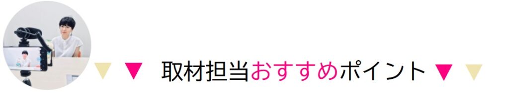 取材担当のおすすめポイント