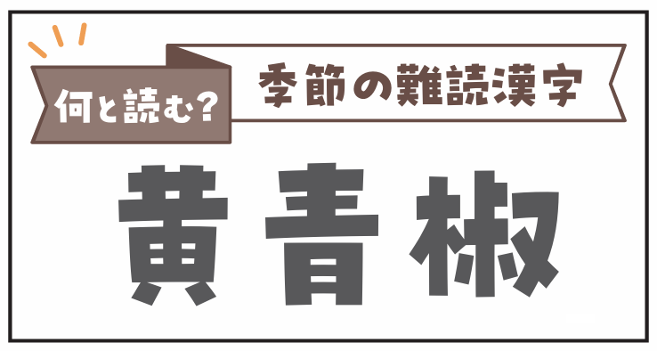 何と読む？季節の難読漢字「黄青椒」